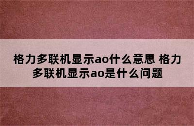 格力多联机显示ao什么意思 格力多联机显示ao是什么问题